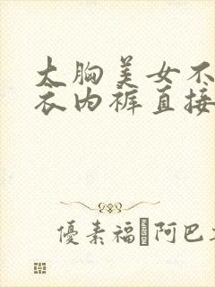 大胸美女不穿内衣内裤直接看封面