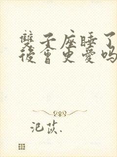 双子座睡了女人后会更爱吗