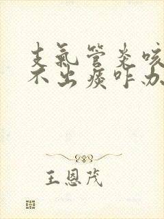 支气管炎咳嗽咳不出痰咋办