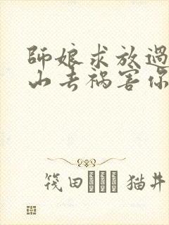 师娘求放过:下山去祸害你未婚妻吧完结