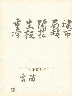 重生开局逮到高冷校花超市偷窃txt