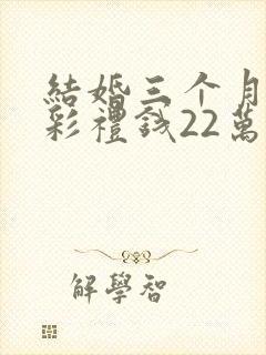 结婚三个月离婚彩礼钱22万退多少