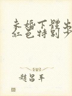 未婚下体出血鲜红色特别少,非经期