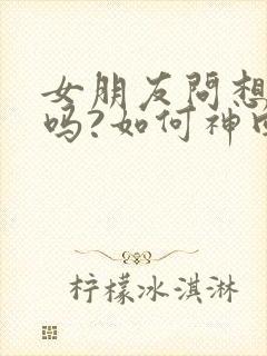 女朋友问想她了吗?如何神回复