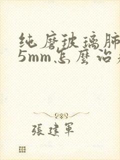 纯磨玻璃肺结节5mm怎么治疗