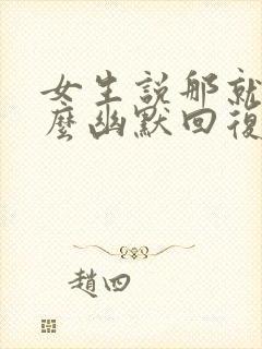 女生说那就好怎么幽默回复