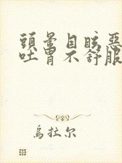 头晕目眩恶心想吐胃不舒服是什么原因