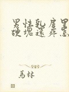 男性乳房里面有硬块还疼怎么回事