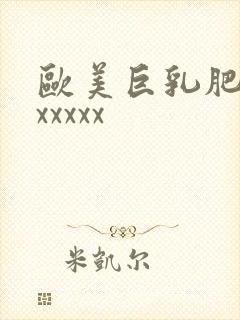 欧美巨乳肥臀性xxxxx