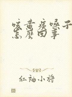 咳黄痰嗓子痒是怎么回事