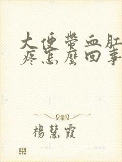 大便带血肛门还疼怎么回事