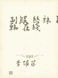 制服 丝袜 日韩 在线