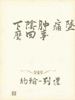 下阴肿痛坠疼怎么回事