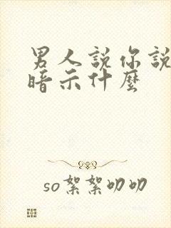 男人说你说了算暗示什么