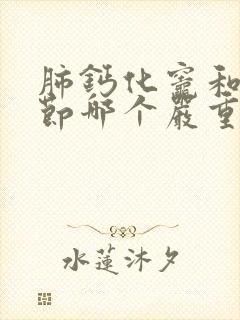 肺钙化灶和肺结节哪个严重