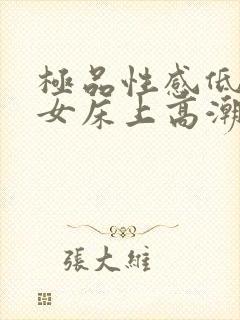 极品性感低胸美女床上高潮