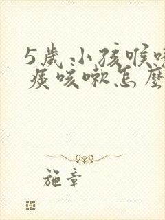 5岁小孩喉咙有痰咳嗽怎么办封面