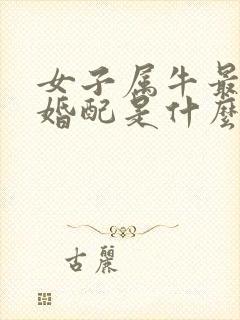 女子属牛最好的婚配是什么