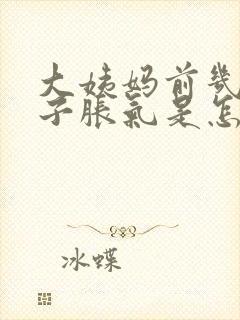 大姨妈前几天肚子胀气是怎么回事