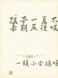 孩子一直不停的长期反复咳嗽严重治疗方法