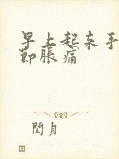 早上起来手指关节胀痛