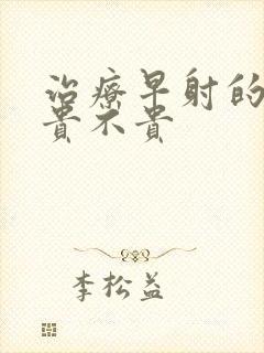 治疗早射的费用贵不贵