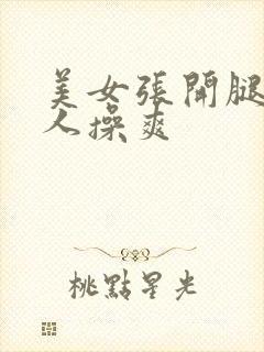 美女张开腿让男人操爽