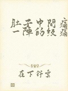 肚子中间痛一阵一阵的绞痛什么原因