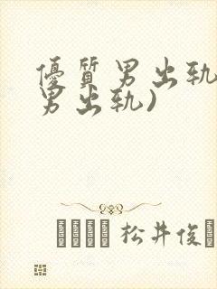 优质男出轨h(男出轨)