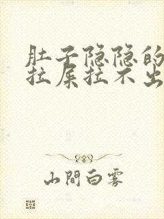 肚子隐隐的疼想拉屎拉不出来怎么回事