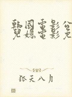 韩国电影公公和儿媳电影免费观看