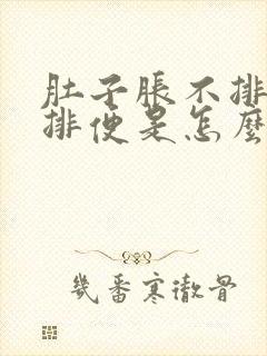 肚子胀不排气不排便是怎么回事