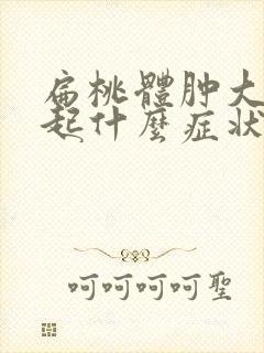 扁桃体肿大会引起什么症状