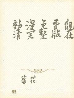 动漫免费观看高清完整版在线观看