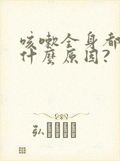 咳嗽全身都疼是什么原因?