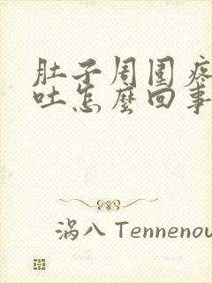 肚子周围疼还想吐怎么回事