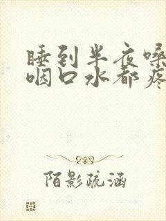 睡到半夜嗓子疼咽口水都疼