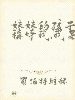 妹妹的孩子怎么称呼我,我是姐姐