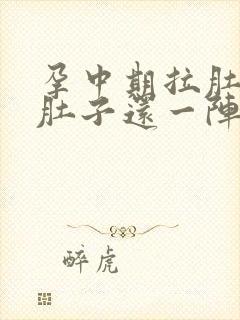 孕中期拉肚子,肚子还一阵阵绞痛怎么办