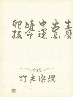 卯时中出生的男孩命运怎么样