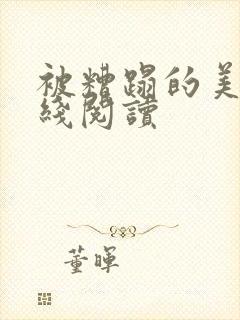 被糟蹋的美人在线阅读