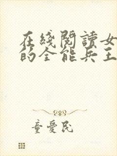 在线阅读女总裁的全能兵王