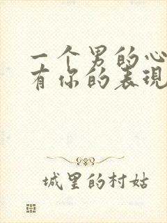 一个男的心里没有你的表现