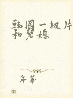 韩国一级片公公和儿媳