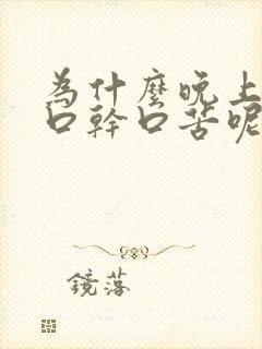 为什么晚上睡觉口干口苦呢