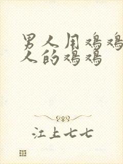 男人用鸡鸡捅女人的鸡鸡