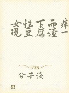 女性下面痒痛出现豆腐渣一样的用什么药