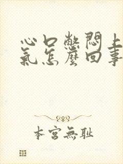 心口憋闷上不来气怎么回事