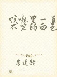 喉咙里一直有吐不完的白色泡沫痰封面