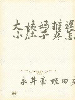 大姨妈推迟四天小肚子疼怎么回事封面